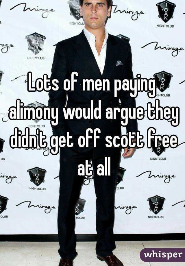Lots of men paying alimony would argue they didn't get off scott free at all