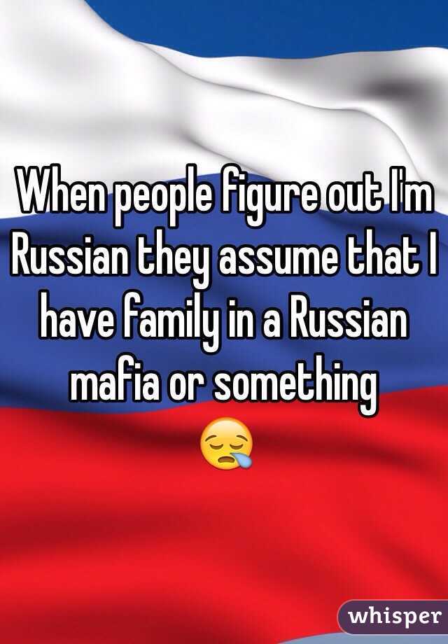 When people figure out I'm Russian they assume that I have family in a Russian mafia or something
😪