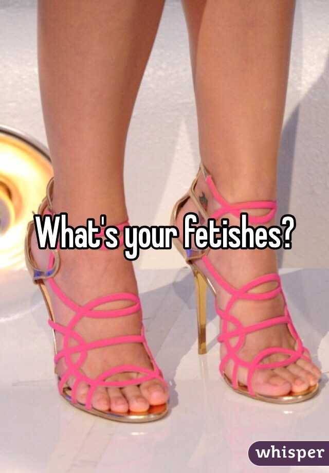 What's your fetishes?