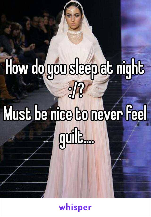 How do you sleep at night :/?
Must be nice to never feel guilt....