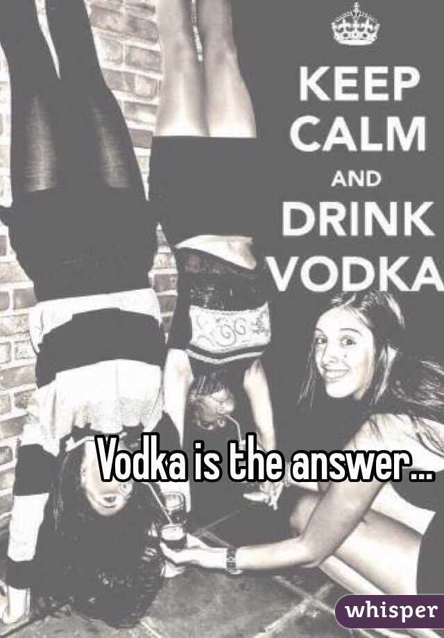 Vodka is the answer... 