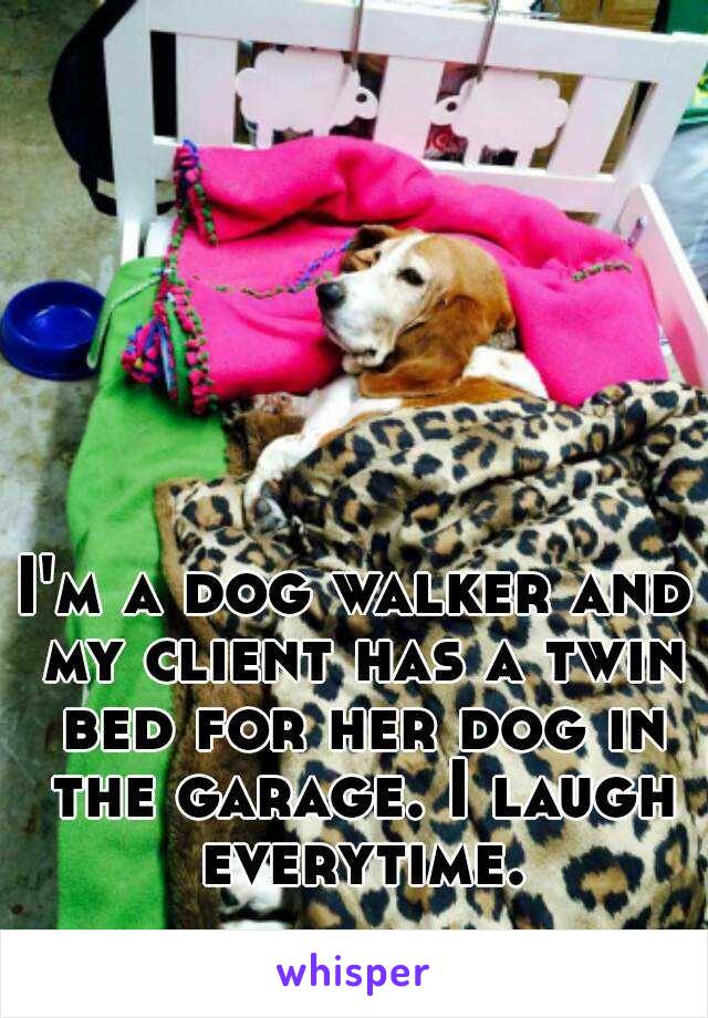 I'm a dog walker and my client has a twin bed for her dog in the garage. I laugh everytime.