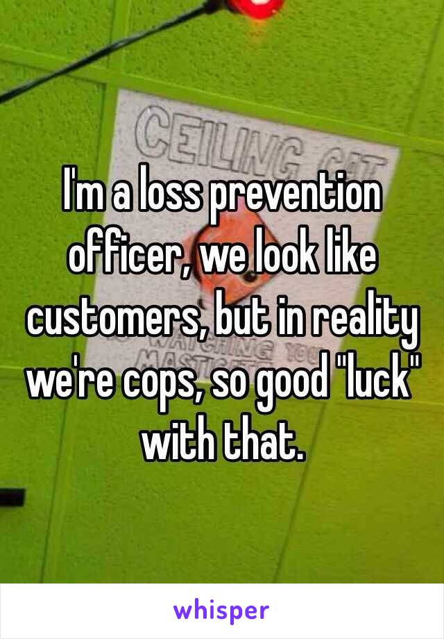 I'm a loss prevention officer, we look like customers, but in reality we're cops, so good "luck" with that.  