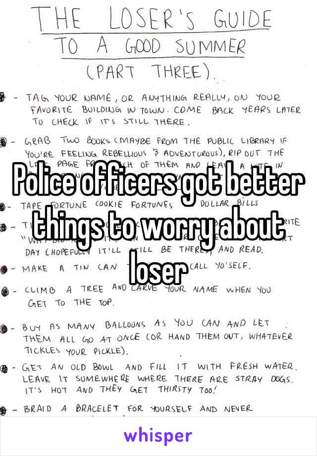 Police officers got better things to worry about loser 