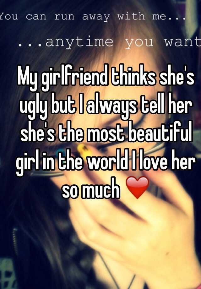 My Girlfriend Thinks She S Ugly But I Always Tell Her She S The Most Beautiful Girl In The World