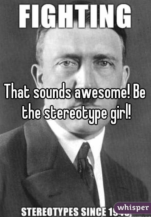 That sounds awesome! Be the stereotype girl!