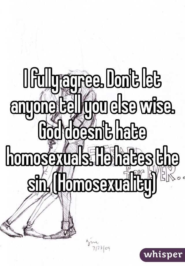 I fully agree. Don't let anyone tell you else wise. God doesn't hate homosexuals. He hates the sin. (Homosexuality)