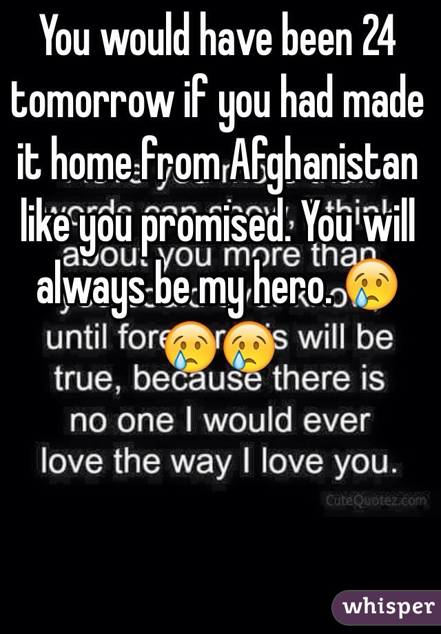 You would have been 24 tomorrow if you had made it home from Afghanistan like you promised. You will always be my hero. 😢😢😢