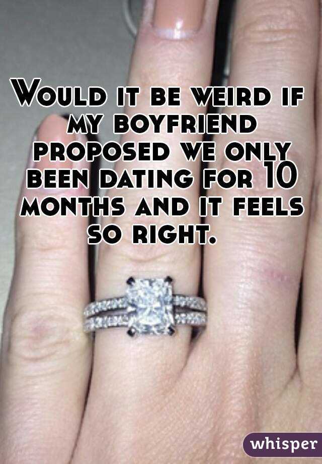 Would it be weird if my boyfriend proposed we only been dating for 10 months and it feels so right.  