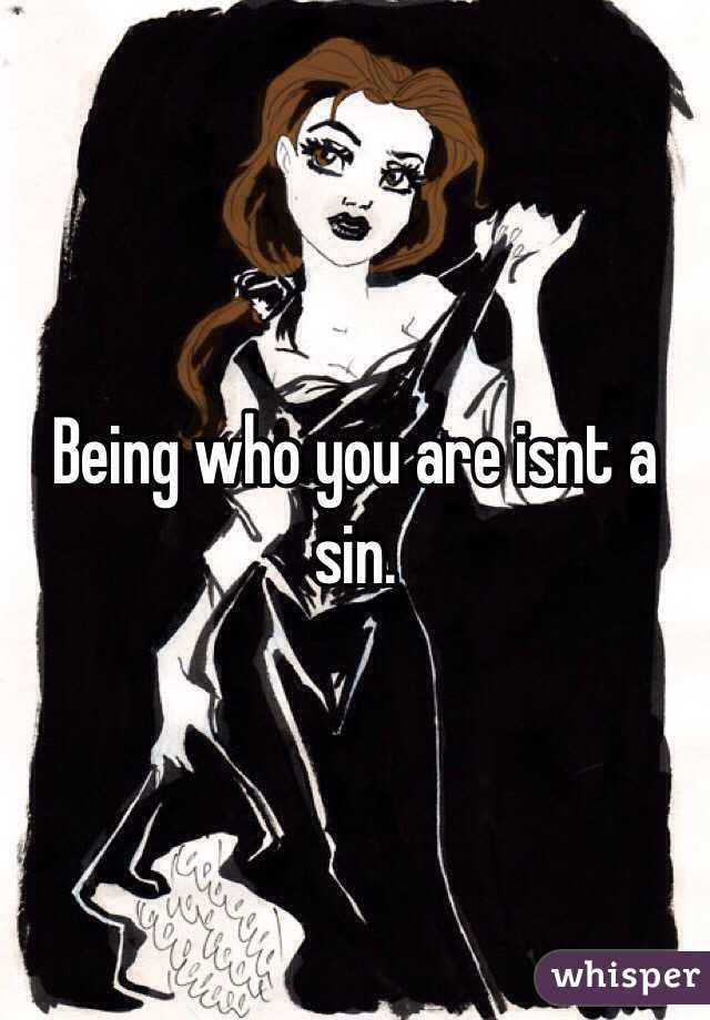 Being who you are isnt a sin. 