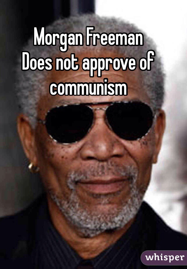 Morgan Freeman 
Does not approve of communism 