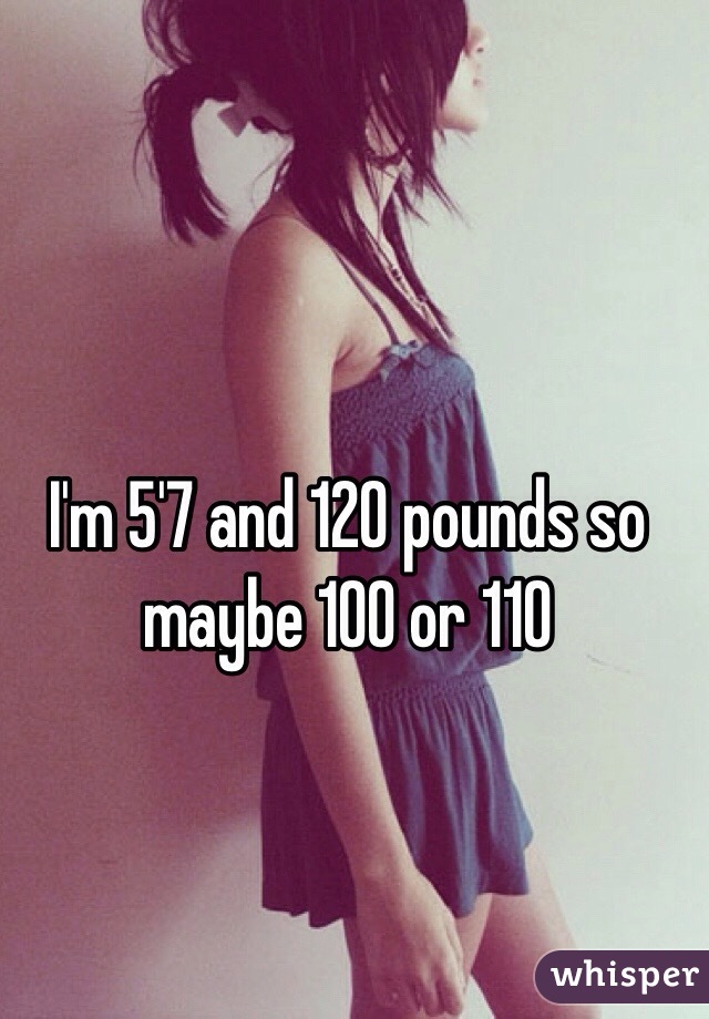 I'm 5'7 and 120 pounds so maybe 100 or 110