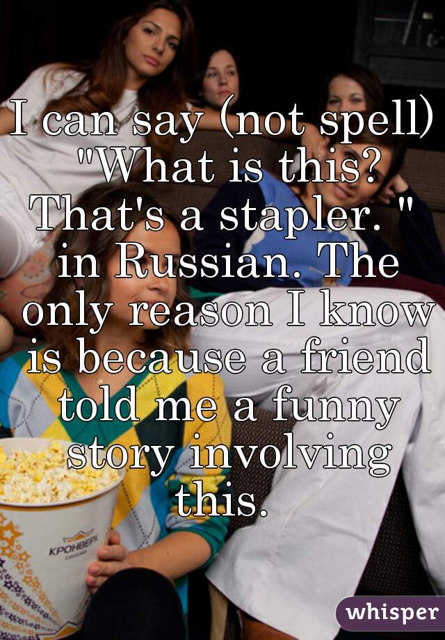 I can say (not spell) "What is this? That's a stapler. "  in Russian. The only reason I know is because a friend told me a funny story involving this. 