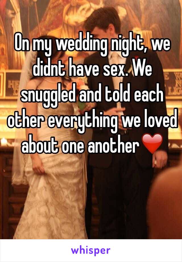 On my wedding night, we didnt have sex. We snuggled and told each other everything we loved about one another❤️