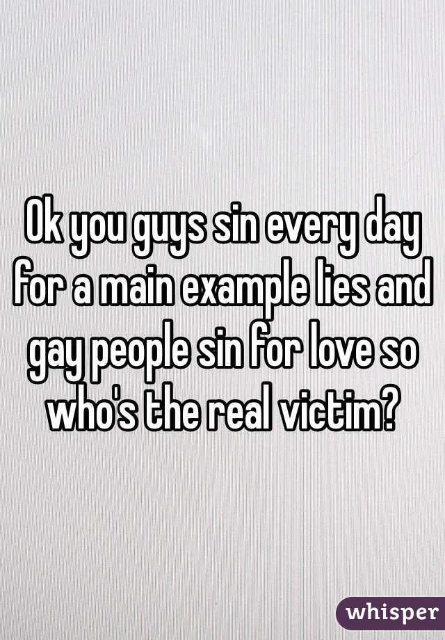 Ok you guys sin every day for a main example lies and gay people sin for love so who's the real victim?