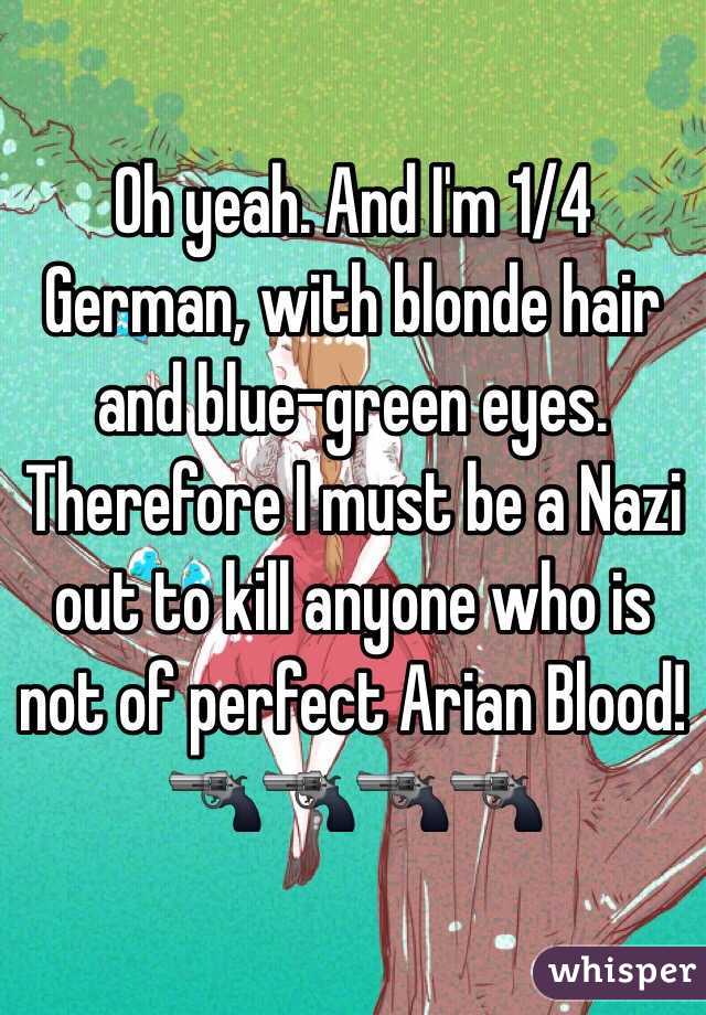 Oh yeah. And I'm 1/4 German, with blonde hair and blue-green eyes. Therefore I must be a Nazi out to kill anyone who is not of perfect Arian Blood!🔫🔫🔫🔫