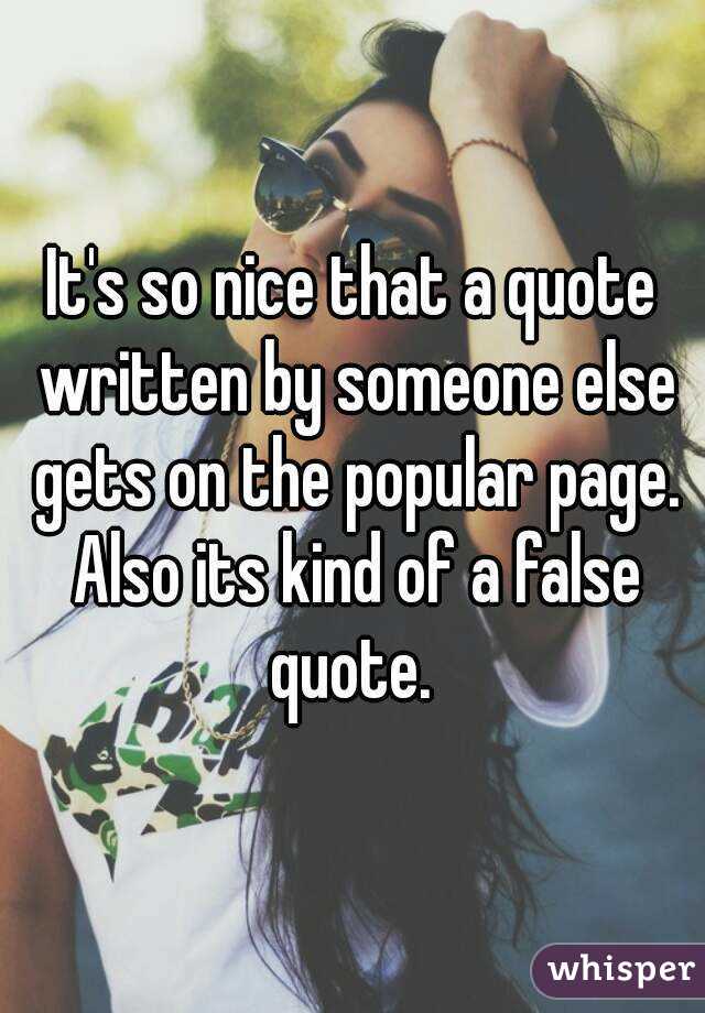 It's so nice that a quote written by someone else gets on the popular page. Also its kind of a false quote. 