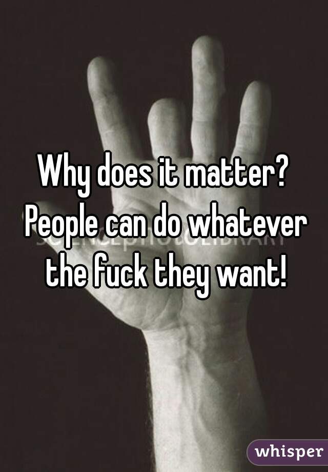 Why does it matter? People can do whatever the fuck they want!