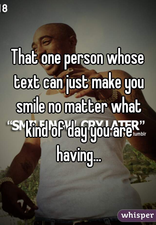 That one person whose text can just make you smile no matter what kind of day you are having...