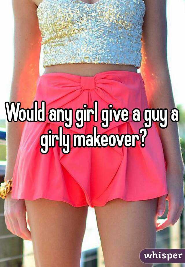 Would any girl give a guy a girly makeover?