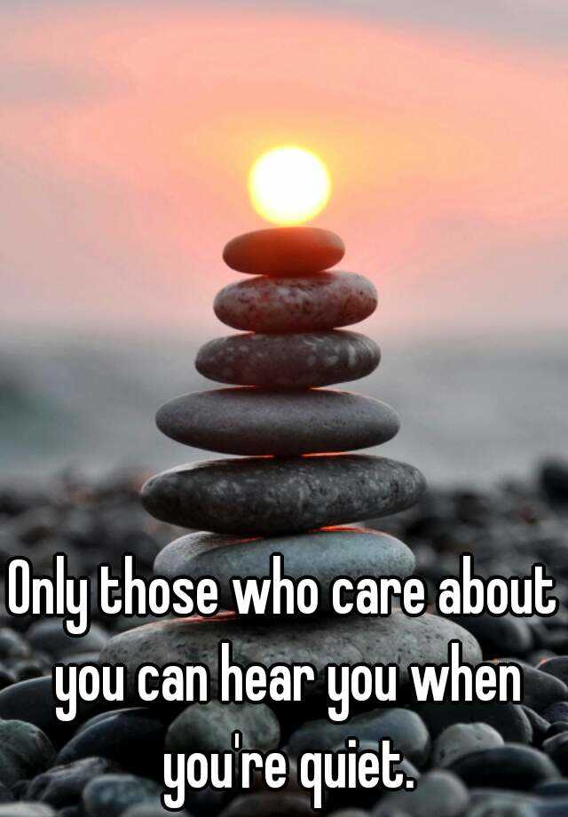 only-those-who-care-about-you-can-hear-you-when-you-re-quiet