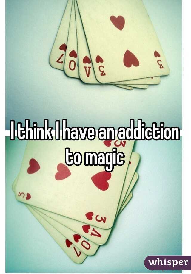 I think I have an addiction to magic 