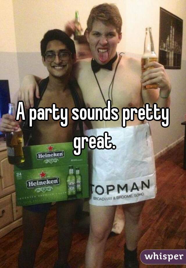 A party sounds pretty great.