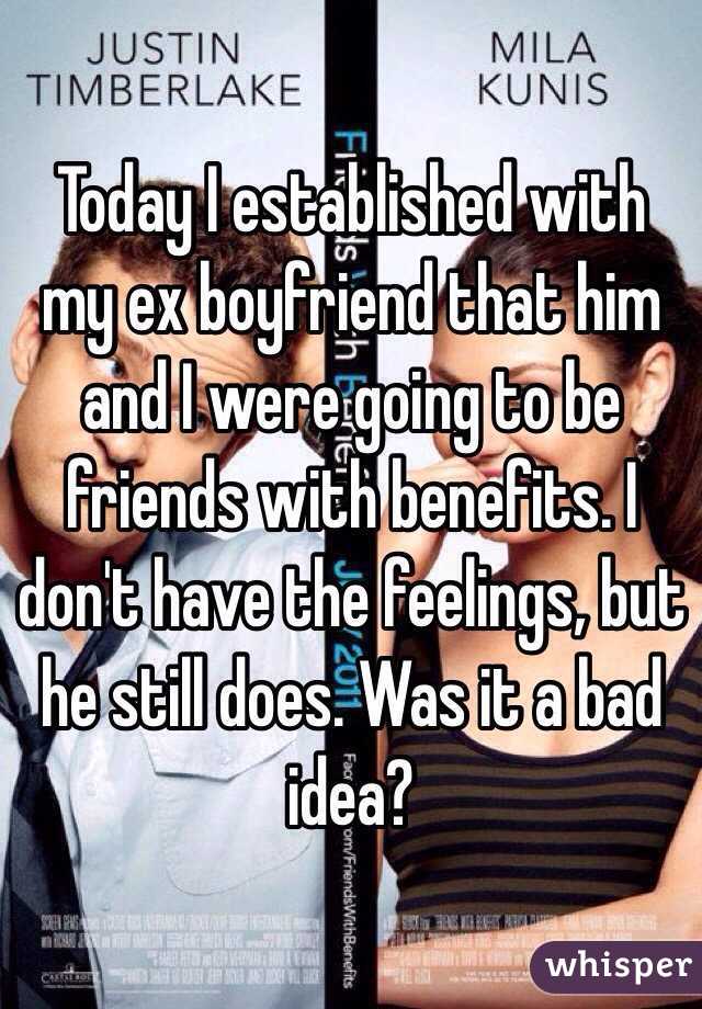 Today I established with my ex boyfriend that him and I were going to be friends with benefits. I don't have the feelings, but he still does. Was it a bad idea?