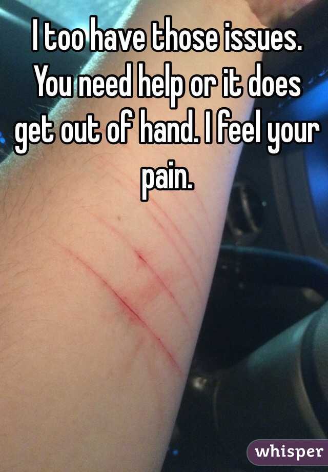 I too have those issues. You need help or it does get out of hand. I feel your pain. 