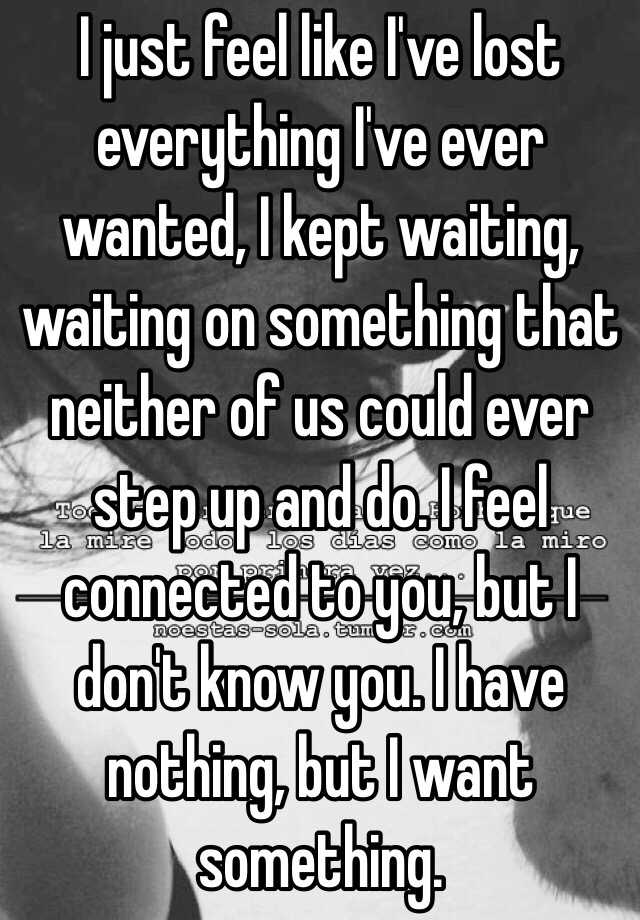 i-just-feel-like-i-ve-lost-everything-i-ve-ever-wanted-i-kept-waiting