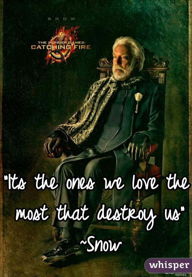 "Its the ones we love the most that destroy us" ~Snow