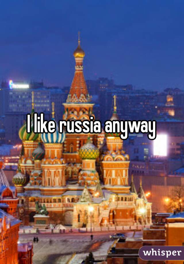 I like russia anyway