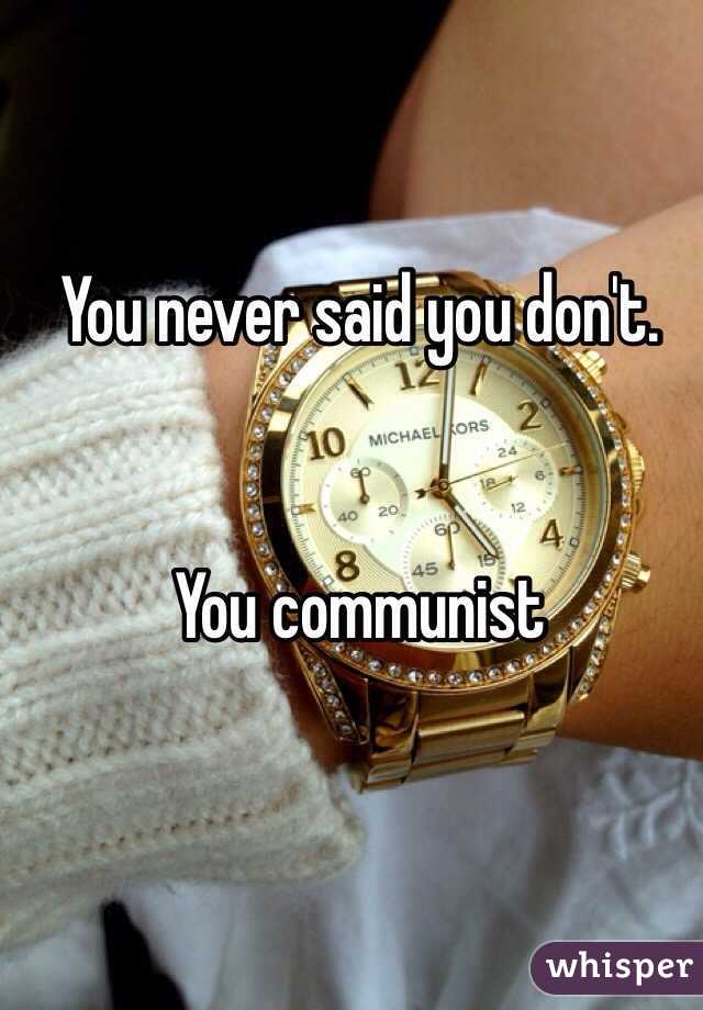 You never said you don't.


You communist