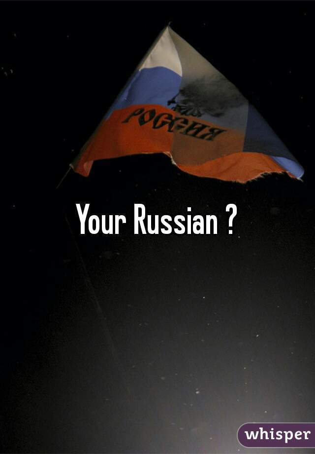 Your Russian ?