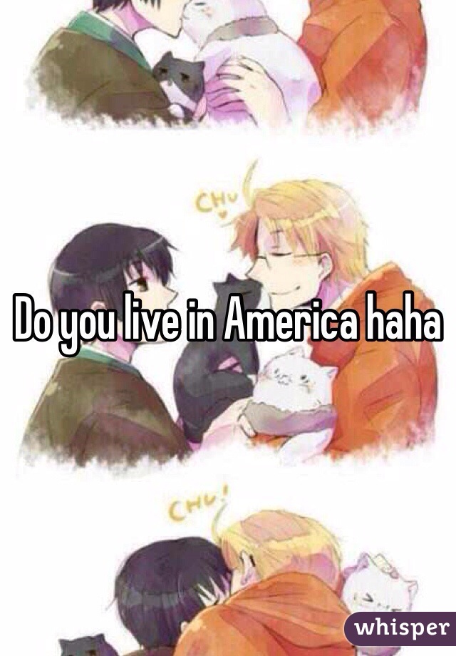 Do you live in America haha