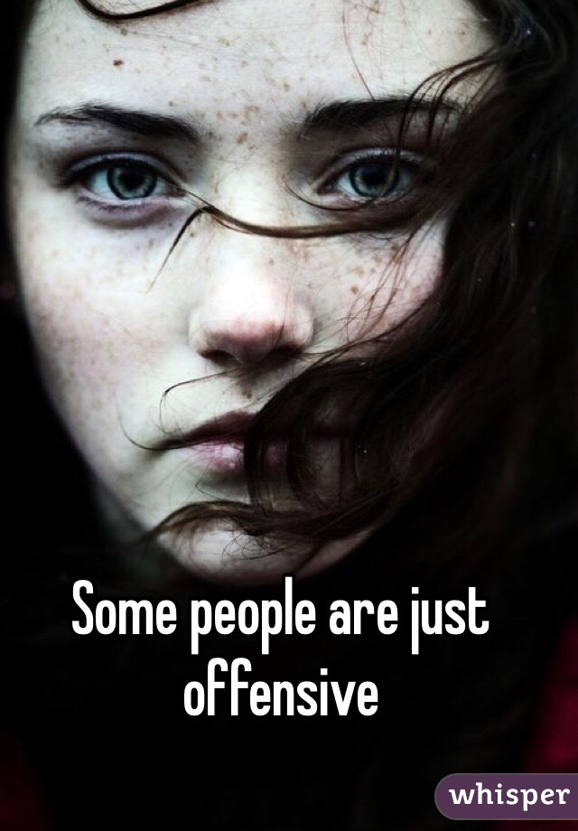 Some people are just offensive  