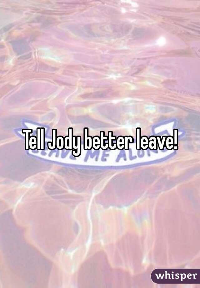 Tell Jody better leave!