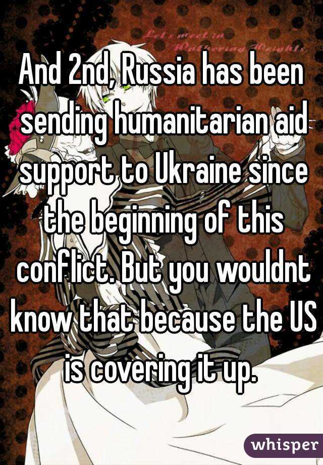 And 2nd, Russia has been sending humanitarian aid support to Ukraine since the beginning of this conflict. But you wouldnt know that because the US is covering it up. 