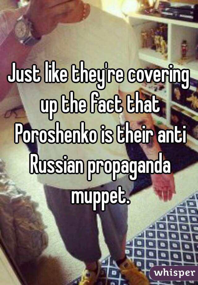 Just like they're covering up the fact that Poroshenko is their anti Russian propaganda muppet.