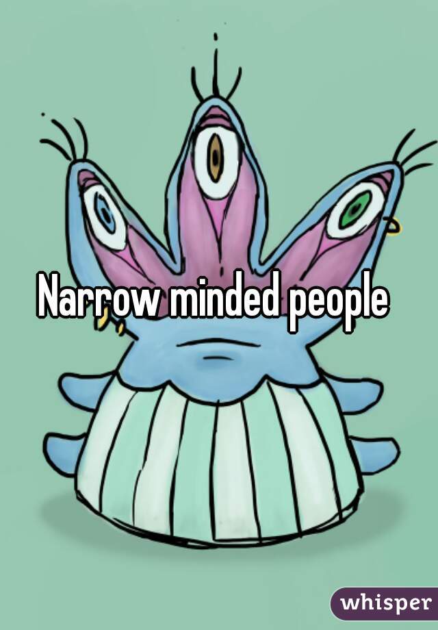 Narrow minded people 