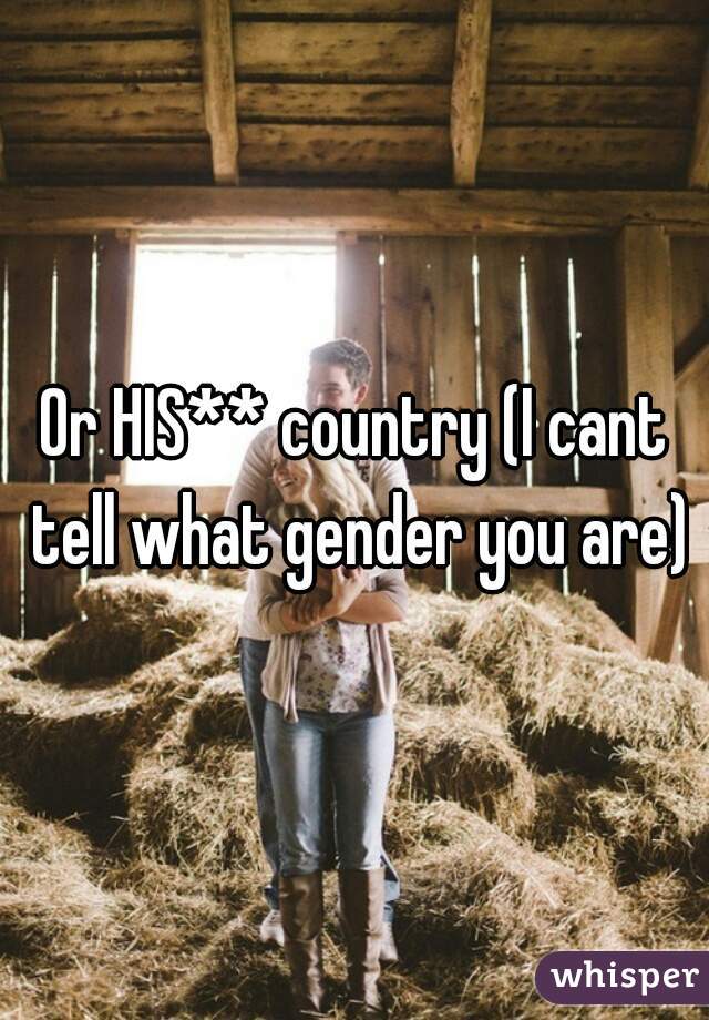 Or HIS** country (I cant tell what gender you are)