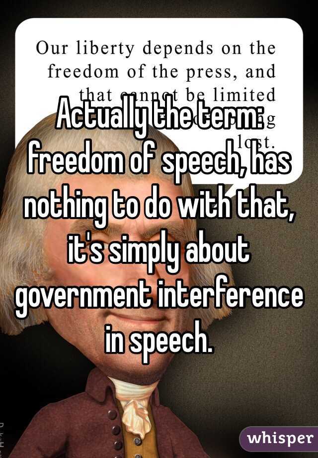 Actually the term: freedom of speech, has nothing to do with that, it's simply about government interference in speech. 