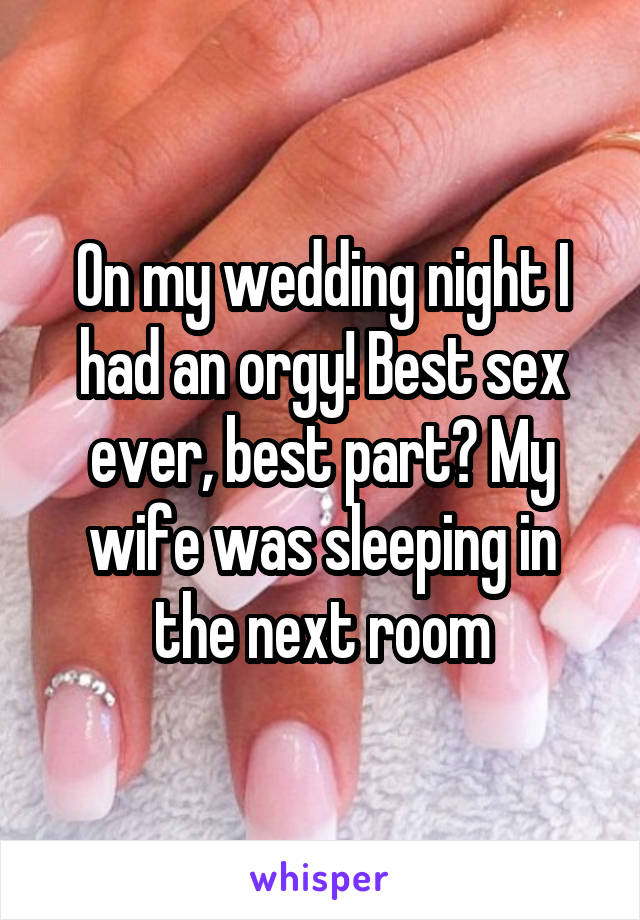 On my wedding night I had an orgy! Best sex ever, best part? My wife was sleeping in the next room
