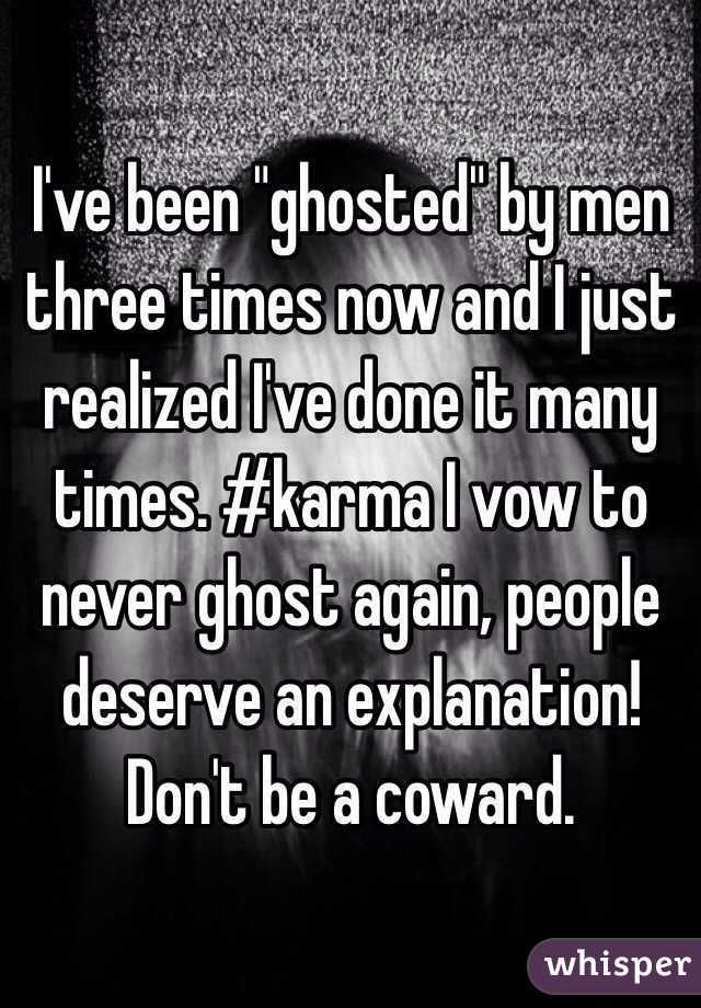I've been "ghosted" by men three times now and I just realized I've done it many times. #karma I vow to never ghost again, people deserve an explanation! Don't be a coward. 