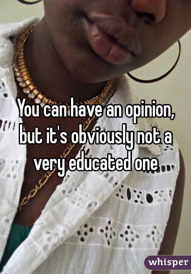 You can have an opinion, but it's obviously not a very educated one 