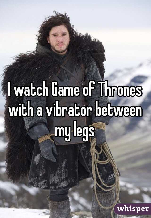 I watch Game of Thrones with a vibrator between my legs