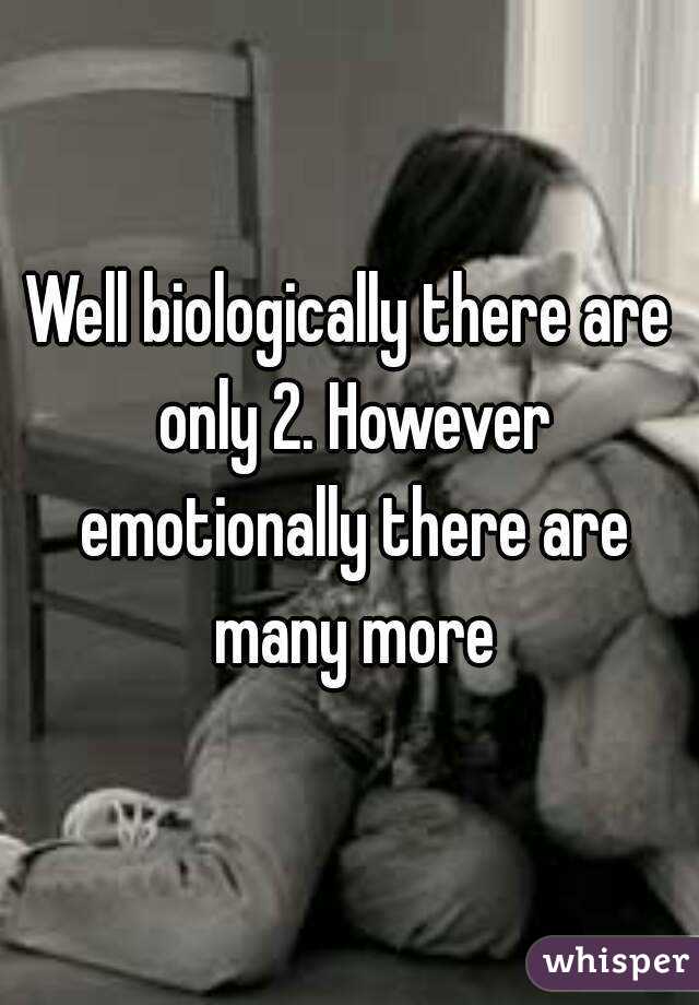 Well biologically there are only 2. However emotionally there are many more
