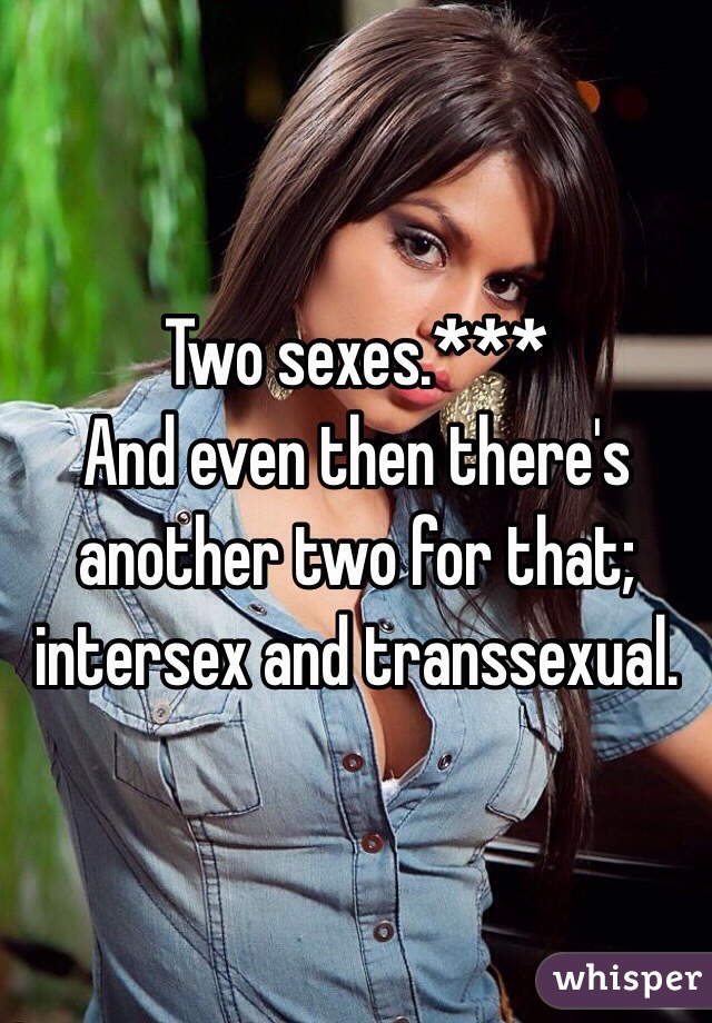 Two sexes.***
And even then there's another two for that; intersex and transsexual.