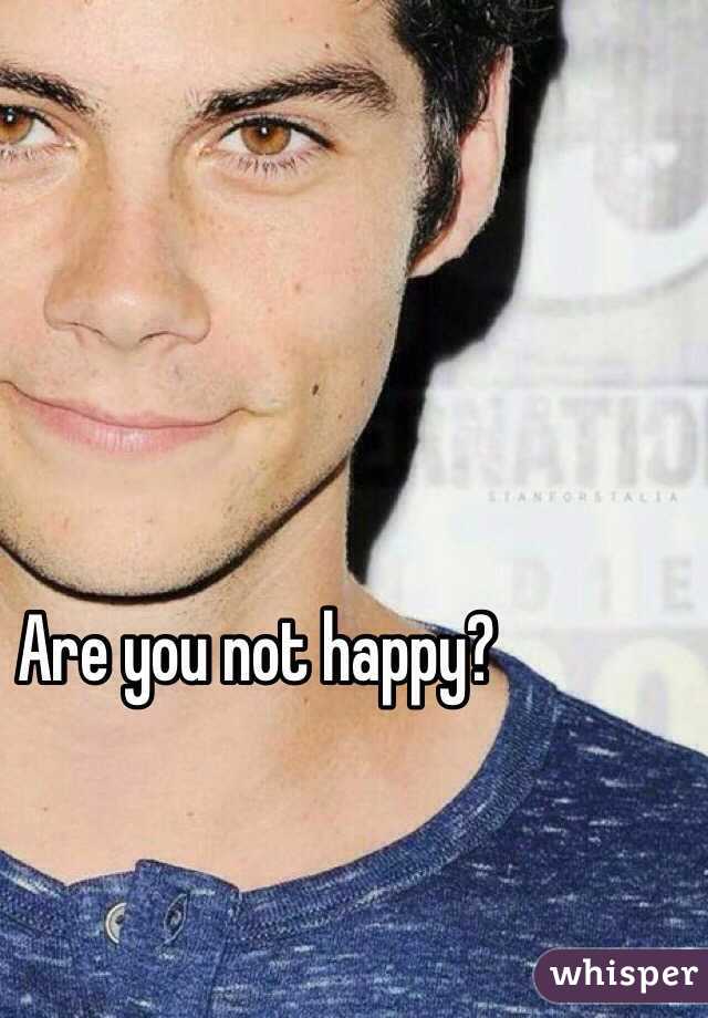 Are you not happy?