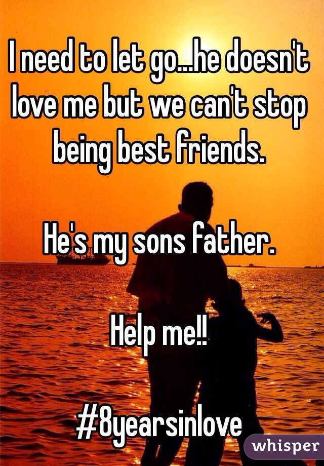 I need to let go...he doesn't love me but we can't stop being best friends. 

He's my sons father. 

Help me!!

#8yearsinlove